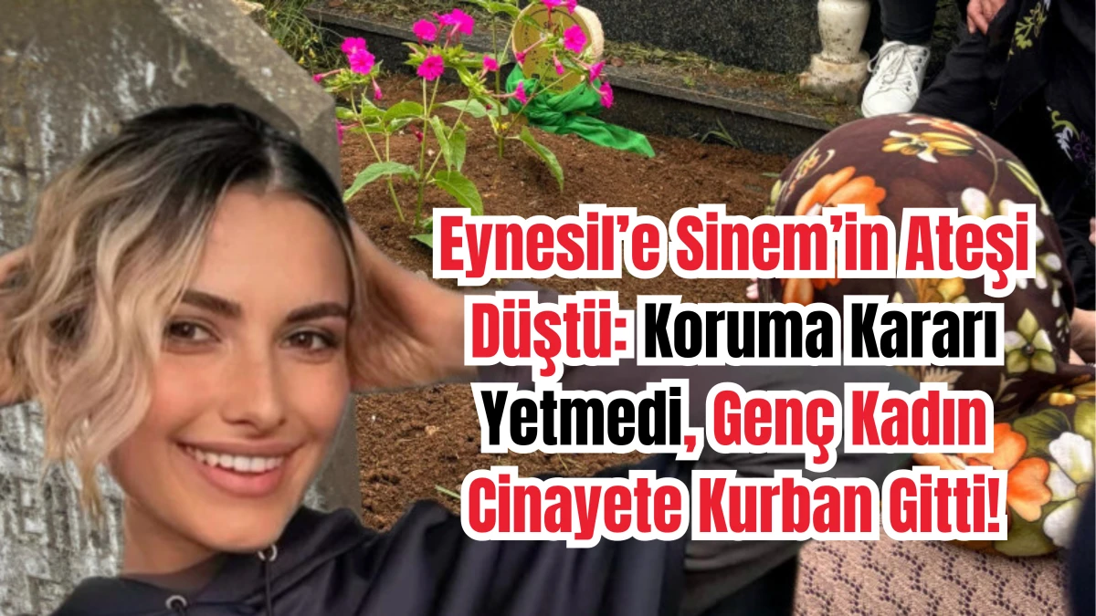 Eynesil’e Sinem’in Ateşi Düştü: Koruma Kararı Yetmedi, Genç Kadın Cinayete Kurban Gitti