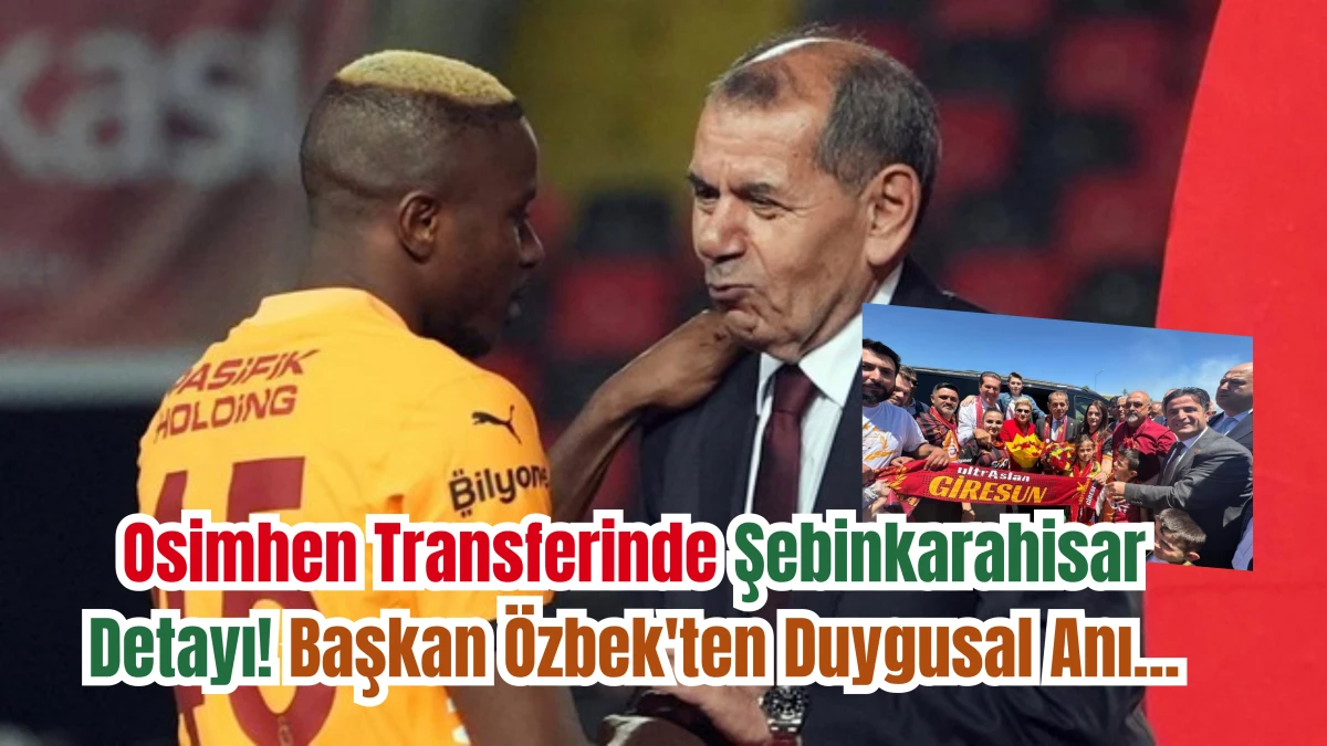 Osimhen Transferinde Şebinkarahisar Detayı... Başkan Özbek'ten Duygusal Anı